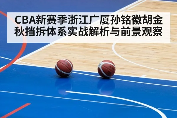 CBA新赛季浙江广厦孙铭徽胡金秋挡拆体系实战解析与前景观察
