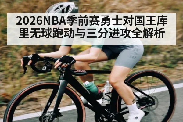 2026NBA季前赛勇士对国王库里无球跑动与三分进攻全解析
