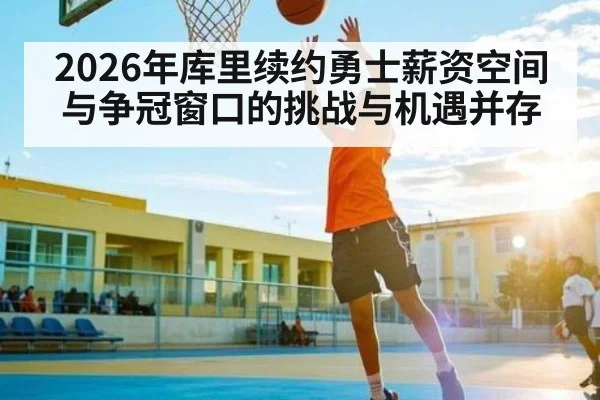 2026年库里续约勇士薪资空间与争冠窗口的挑战与机遇并存