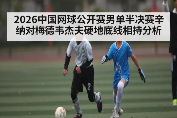 2026中国网球公开赛男单半决赛辛纳对梅德韦杰夫硬地底线相持分析