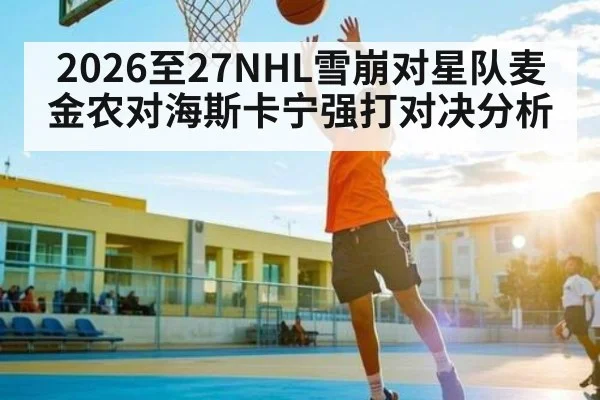2026至27NHL雪崩对星队麦金农对海斯卡宁强打对决分析