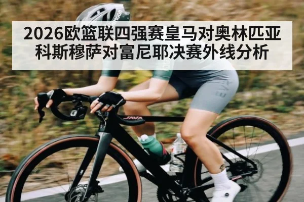 2026欧篮联四强赛皇马对奥林匹亚科斯穆萨对富尼耶决赛外线分析