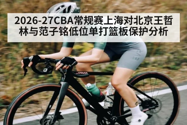 2026-27CBA常规赛上海对北京王哲林与范子铭低位单打篮板保护分析